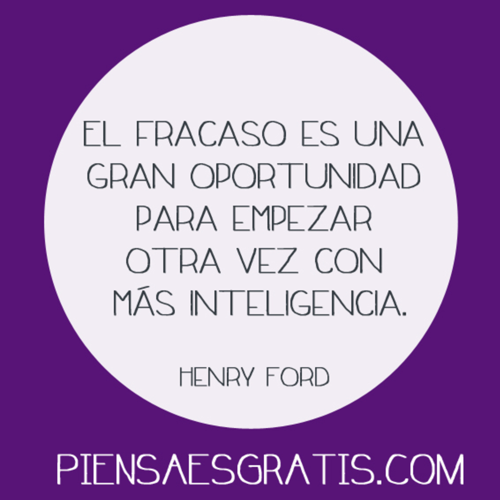 El fracaso es una gran oportunidad para empezar otra vez con más inteligencia. - Henry Ford